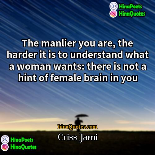 Criss Jami Quotes | The manlier you are, the harder it